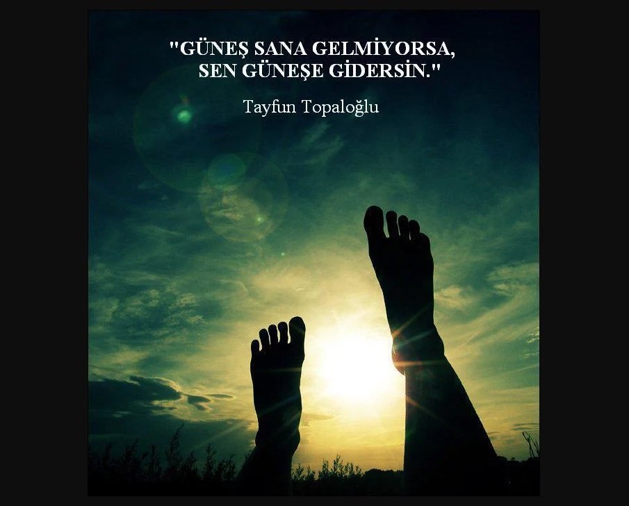 "Güneş sana gelmiyorsa, sen güneşe gidersin." Tayfun Topaloğlu