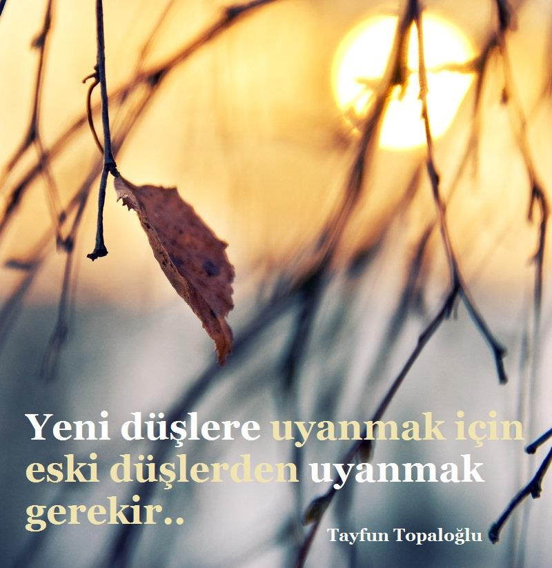 “Yeni düşlere uyanmak için eski düşlerden uyanmak gerekir.” Tayfun Topaloğlu