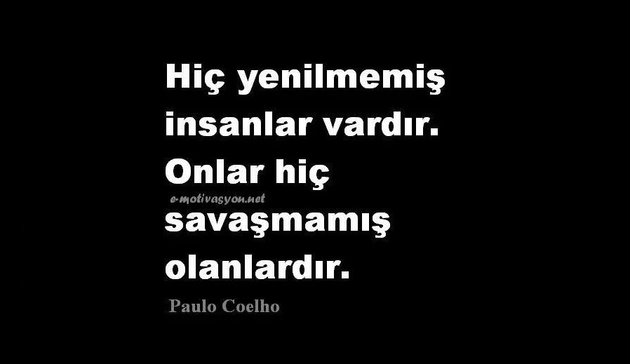 "Hiç yenilmemiş insanlar vardır. Onlar hiç savaşmamış olanlardır." Paulo Coelho