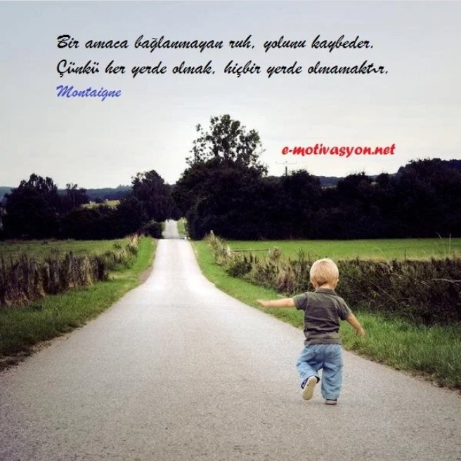 "Bir amaca bağlanmayan ruh, yolunu kaybeder. Çünkü her yerde olmak, hiçbir yerde olmamaktır." Montaigne