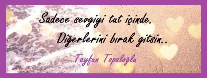 "Sadece sevgiyi tut içinde. Diğerlerini bırak gitsin." Tayfun Topaloğlu
