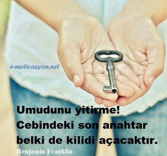 "Umudunu yitirme! Cebindeki son anahtar belki de kilidi açacaktır." Benjamin Franklin