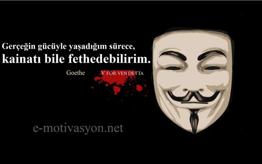 "Gerçeğin gücüyle yaşadığım sürece, kainatı bile fethedebilirim." Goethe - V for Vendetta