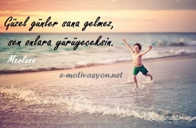 "Güzel günler sana gelmez, sen onlara yürüyeceksin." Mevlana