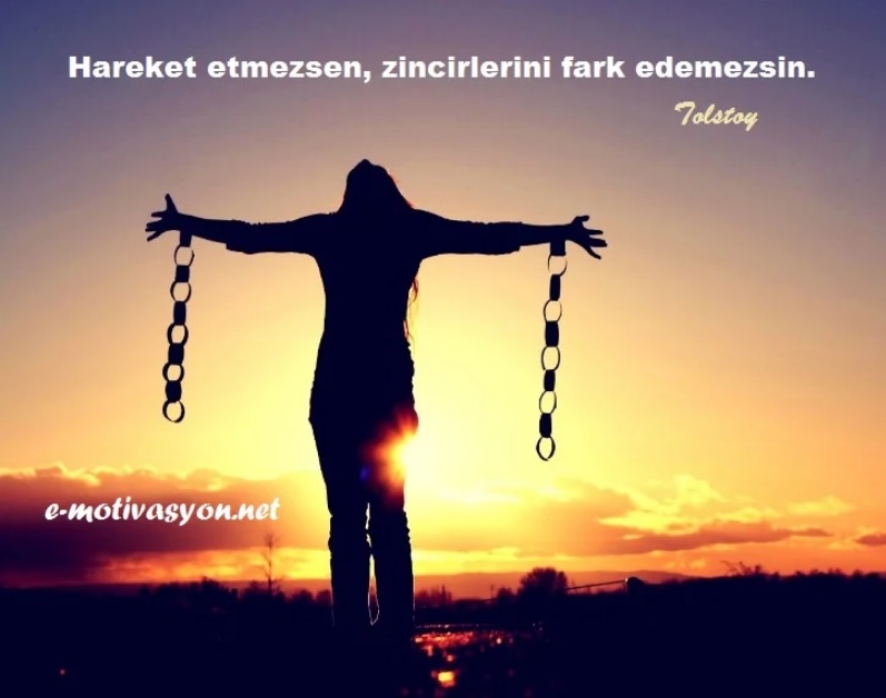 "Hareket etmezsen, zincirlerini fark edemezsin." Lev Tolstoy