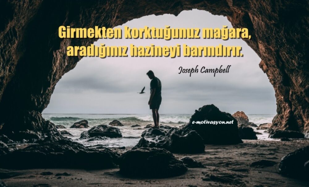 “Girmekten korktuğunuz mağara, aradığınız hazineyi barındırır.” Joseph Campbell