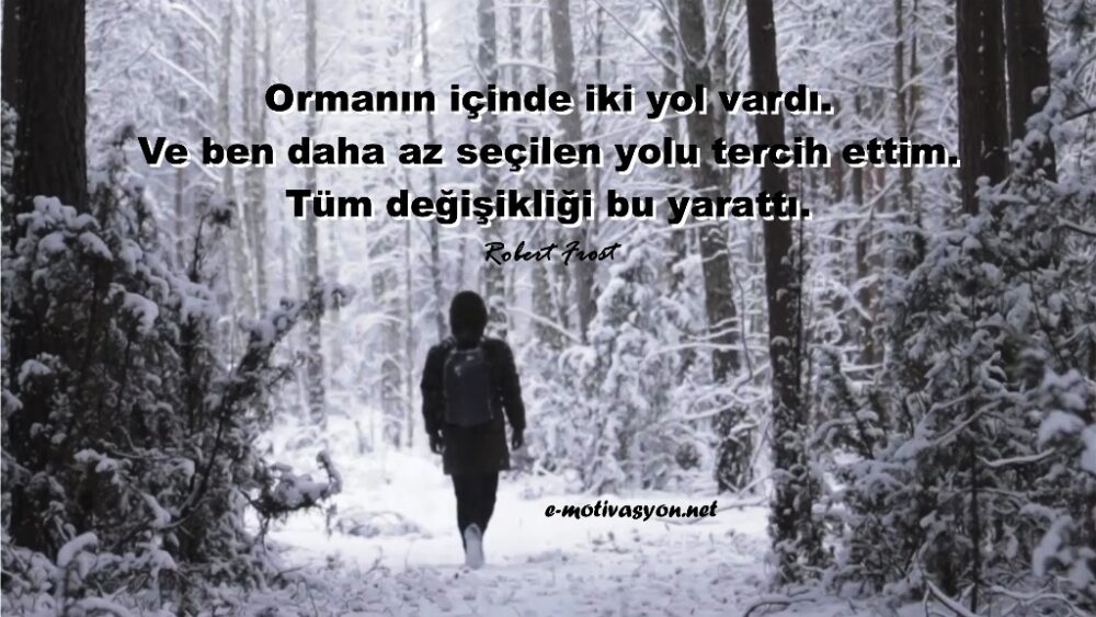 "Ormanın içinde iki yol vardı. Ve ben daha az seçilen yolu tercih ettim. Tüm değişikliği bu yarattı." Robert Frost