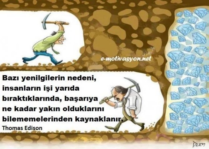 Bazı yenilgilerin nedeni, insanların işi yarıda bıraktıklarında, başarıya ne kadar yakın olduklarını bilememelerinden kaynaklanır." Thomas Edison