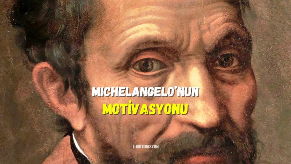 Michelangelo’nun Motivasyon Kaynağı... “Çizdiğin resmin ne kadar mükemmel olduğunu kim bilecek?” “Ben”, dedi sanatçı.