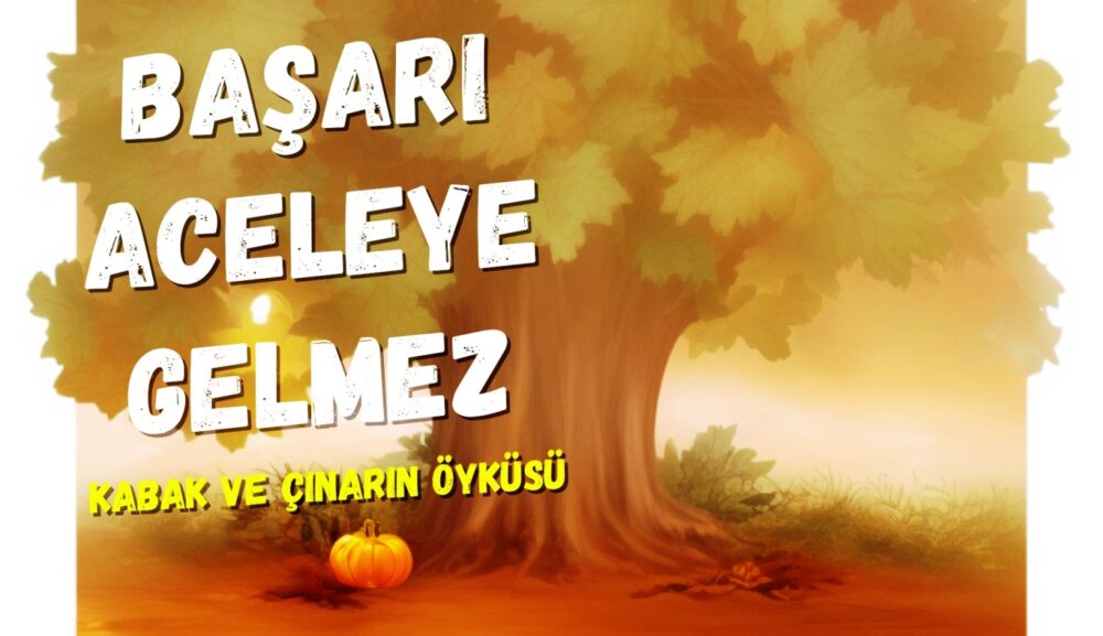 Başarı Aceleye Gelmez:. Yaşamdaki tüm değerli sonuçlar uzun süren bir azmin, çalışmanın ve sabrın eseridir. İşte kabak ve çınarın öyküsü bunu anlatır