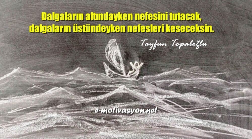 "Dalgaların altındayken nefesini tutacak, dalgaların üstündeyken nefesleri keseceksin." Tayfun Topaloğlu