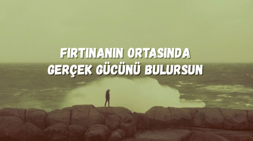 Fırtınanın Ortasında Gerçek Gücünü Bulursun