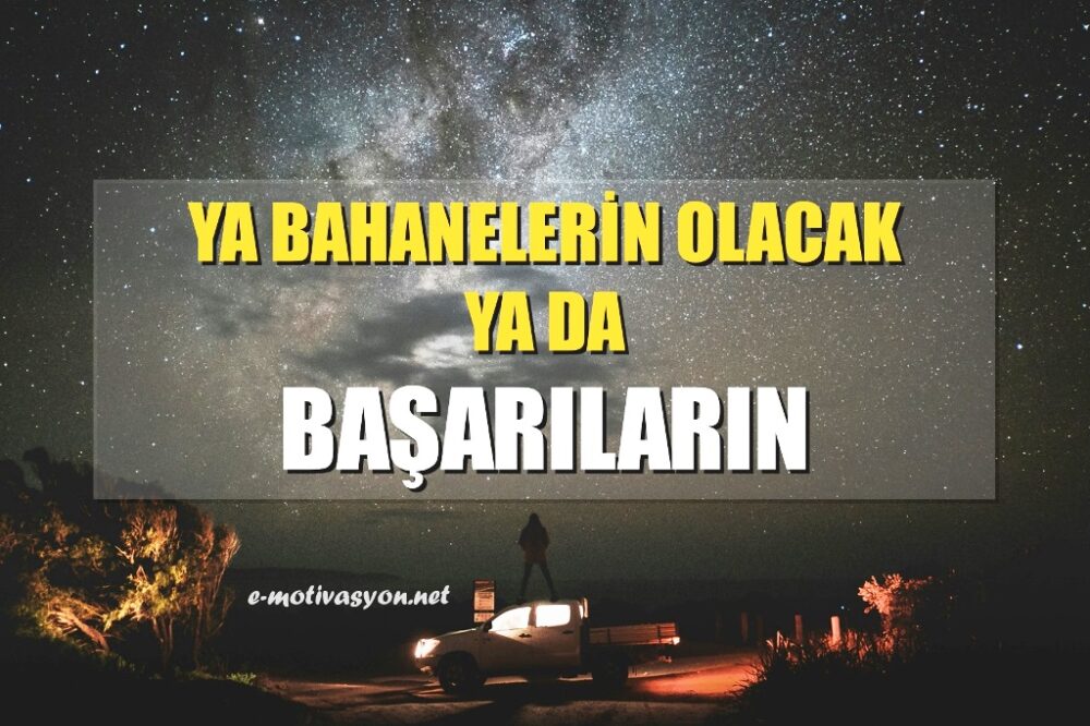 Ya Bahanelerin Olacak ya da Başarıların! Ya bahanelerle başarısızlığın şarkısını söyleyecek ya da azminizle başarının şiirini yazacaksınız; sonsuzluğa! Siz hangisini seçerdiniz?
