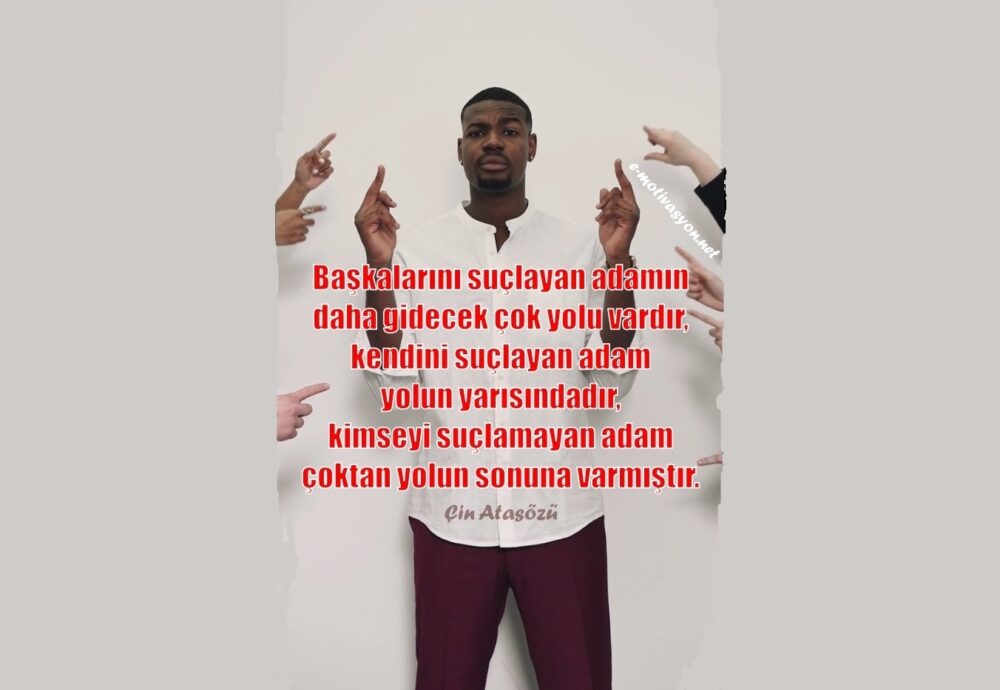 “Başkalarını suçlayan adamın daha gidecek çok yolu vardır, kendini suçlayan adam yolun yarısındadır, kimseyi suçlamayan adam çoktan yolun sonuna varmıştır.” Çin Atasözü