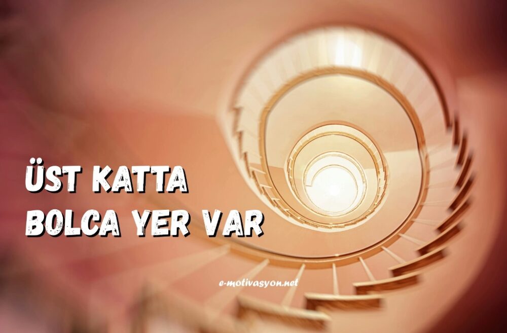 Üst Katta Bolca Yer Var... Hiçbir meslekte üst katlar aşırı kalabalık değildir. Çünkü orası en iyilere ayrılmıştır.